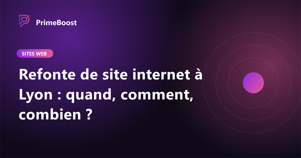 Refonte de site internet à Lyon : quand, comment et combien ça coûte, guide PrimeBoost Agency