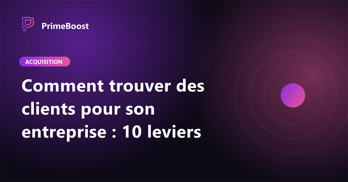 Comment trouver des clients pour son entreprise : 10 leviers concrets, guide PrimeBoost Agency